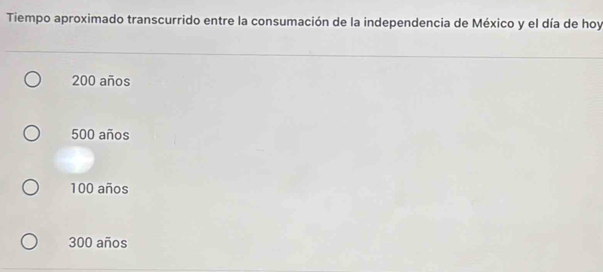 Tiempo aproximado transcurrido entre la consumación de la independencia de México y el día de hoy
200 años
500 años
100 años
300 años