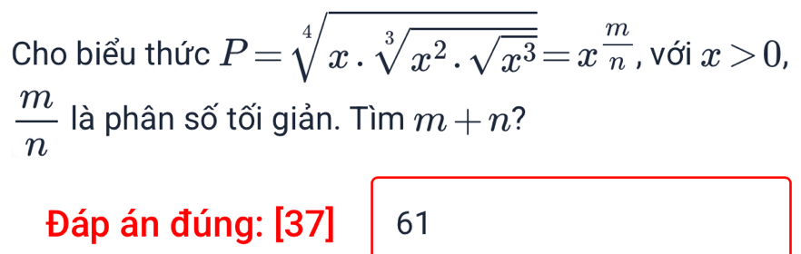 Cho biểu thức P=sqrt[4](x· sqrt [3]x^2.sqrt x^3)=x^(frac m)n , với x>0,
 m/n  là phân số tối giản. Tìm m+n ? 
Đáp án đúng: [3 37 61