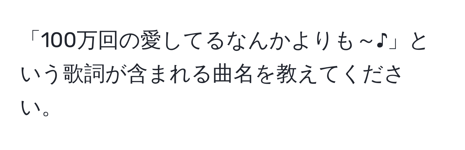 「100万回の愛してるなんかよりも～♪」という歌詞が含まれる曲名を教えてください。