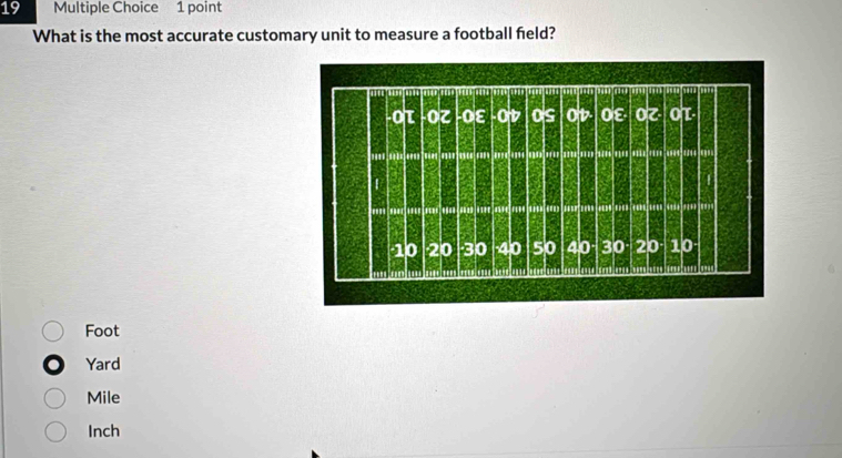 What is the most accurate customary unit to measure a football field?
Foot
Yard
Mile
Inch