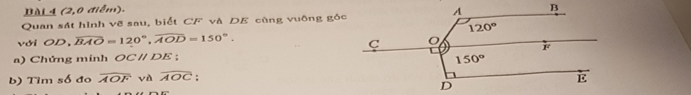 Bùi 4 (2,0 điểm).
Quan sát hình vẽ sau, biết CF và DE cùng vuông góc
với C D,overline BAO=120°,overline AOD=150°.
a) Chứng minh OCparallel DE;
b) Tìm số đo widehat AOF yà widehat AOC :