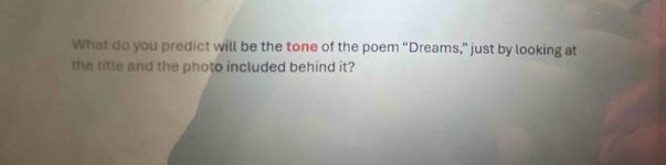 What do you predict will be the tone of the poem “Dreams,” just by looking at 
the title and the photo included behind it?