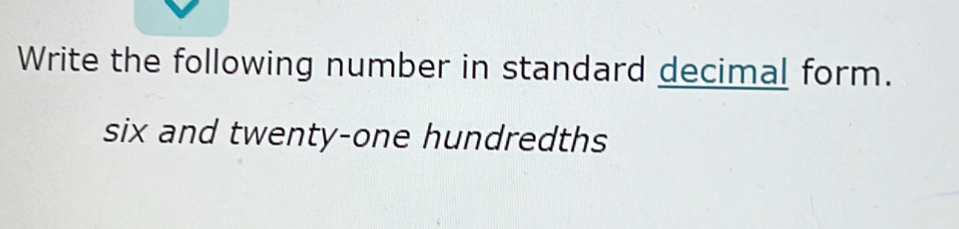 Write the following number in standard decimal form. 
six and twenty-one hundredths