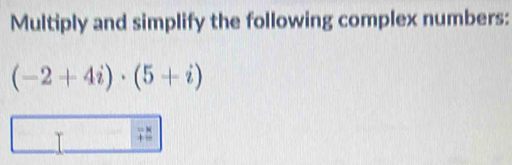 Multiply and simplify the following complex numbers:
(-2+4i)· (5+i)