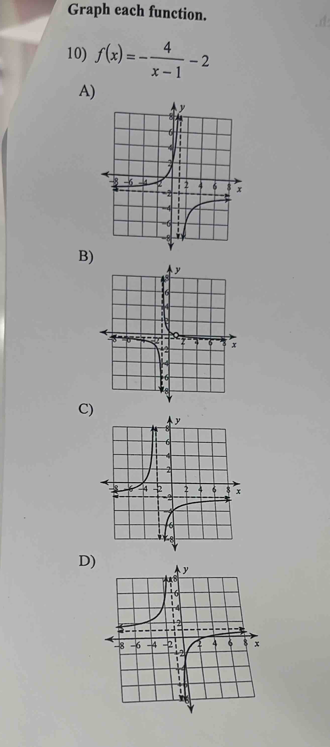 Graph each function. 
10) f(x)=- 4/x-1 -2
A) 
B) 
C) 
D)