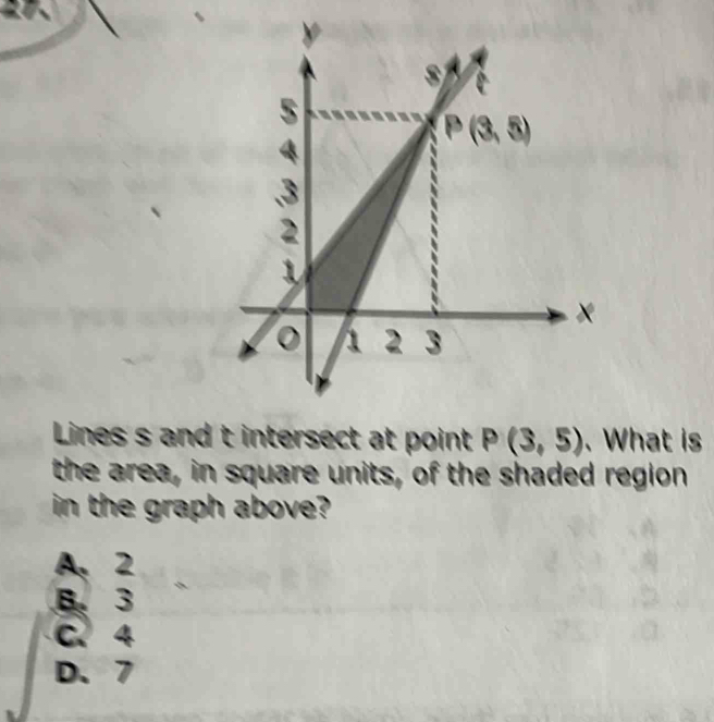 Lines s and t intersect at point P(3,5).What is
the area, in square units, of the shaded region
in the graph above?
A、 2
B.3
C.4
D、7