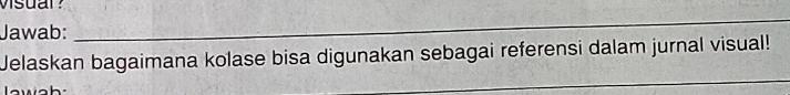 Jawab: 
_ 
Jelaskan bagaimana kolase bisa digunakan sebagai referensi dalam jurnal visual! 
_