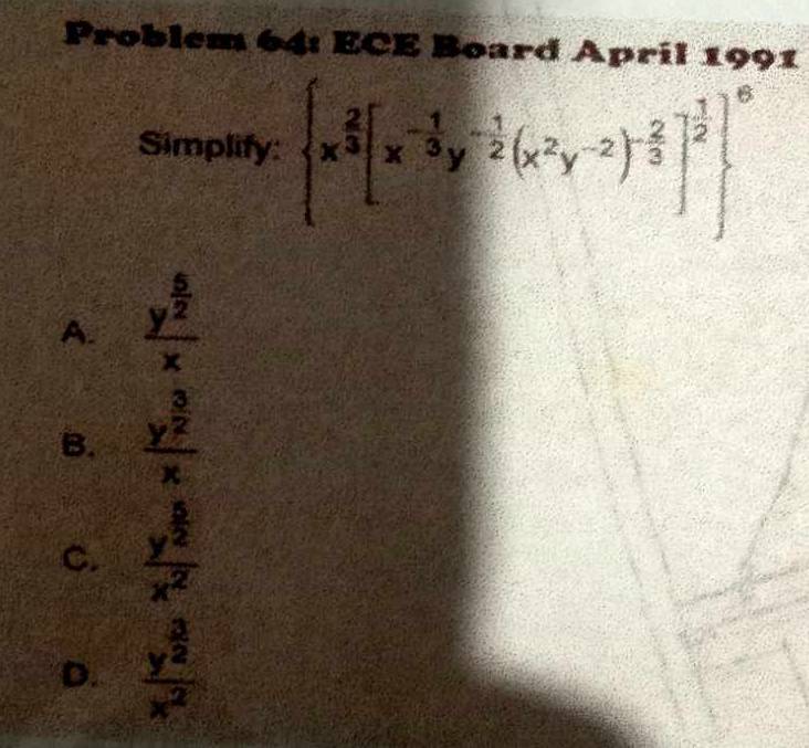 Problem 64: ECE Board April 1991
Simplify:  x^(frac 2)3[x^(-frac 1)3y^(-frac 1)2(x^2y^(-2))^- 2/3 ]^ 1/2  ^6
A. frac y^(frac 5)2x
B. frac y^(frac 3)2x
C. frac y^(frac 1)2x^2
D. frac y^(frac 3)2x^2