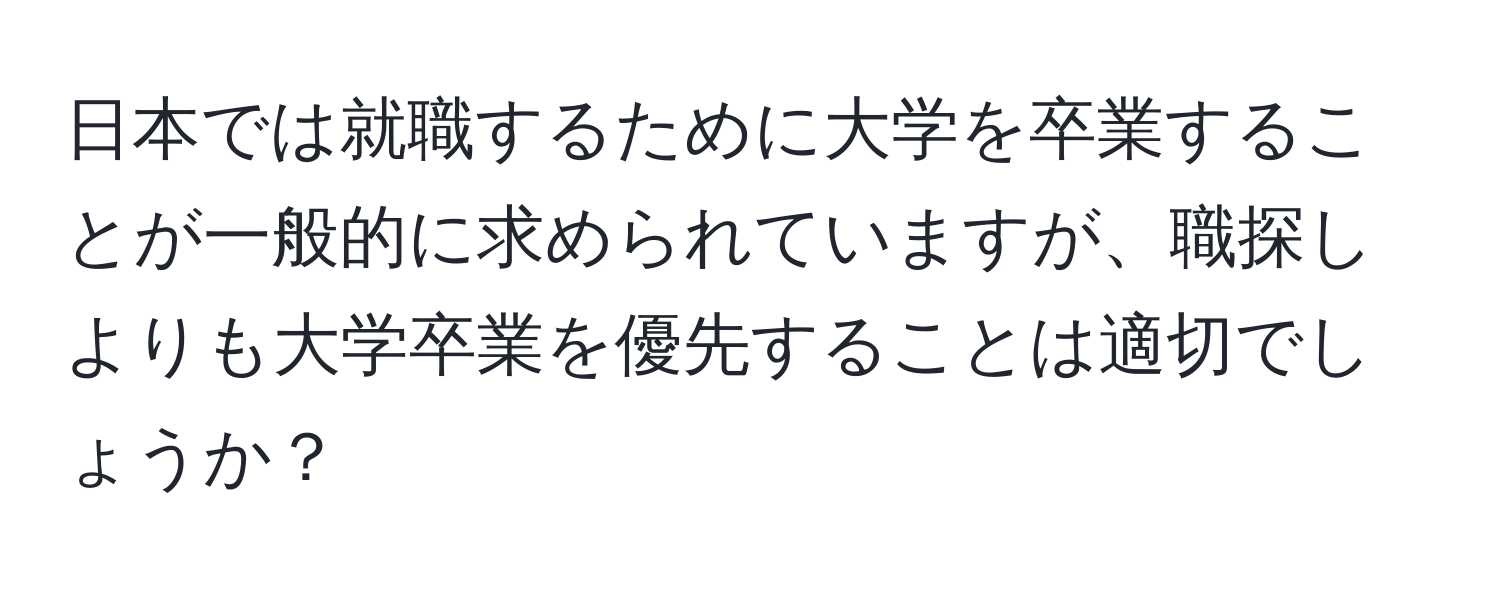 日本では就職するために大学を卒業することが一般的に求められていますが、職探しよりも大学卒業を優先することは適切でしょうか？