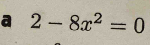 a 2-8x^2=0