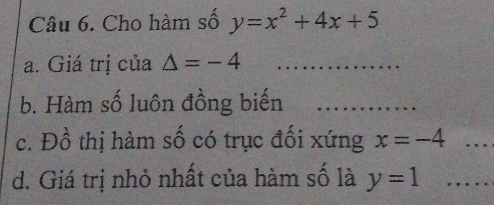 Cho hàm số y=x^2+4x+5
a. Giá trị của △ =-4 _ 
b. Hàm số luôn đồng biến_ 
c. Đồ thị hàm số có trục đối xứng x=-4 _ 
d. Giá trị nhỏ nhất của hàm số là y=1 _