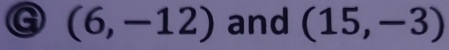 (6,-12) and (15,-3)