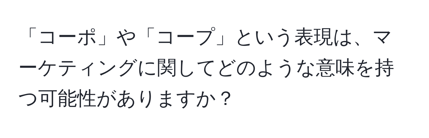 「コーポ」や「コープ」という表現は、マーケティングに関してどのような意味を持つ可能性がありますか？