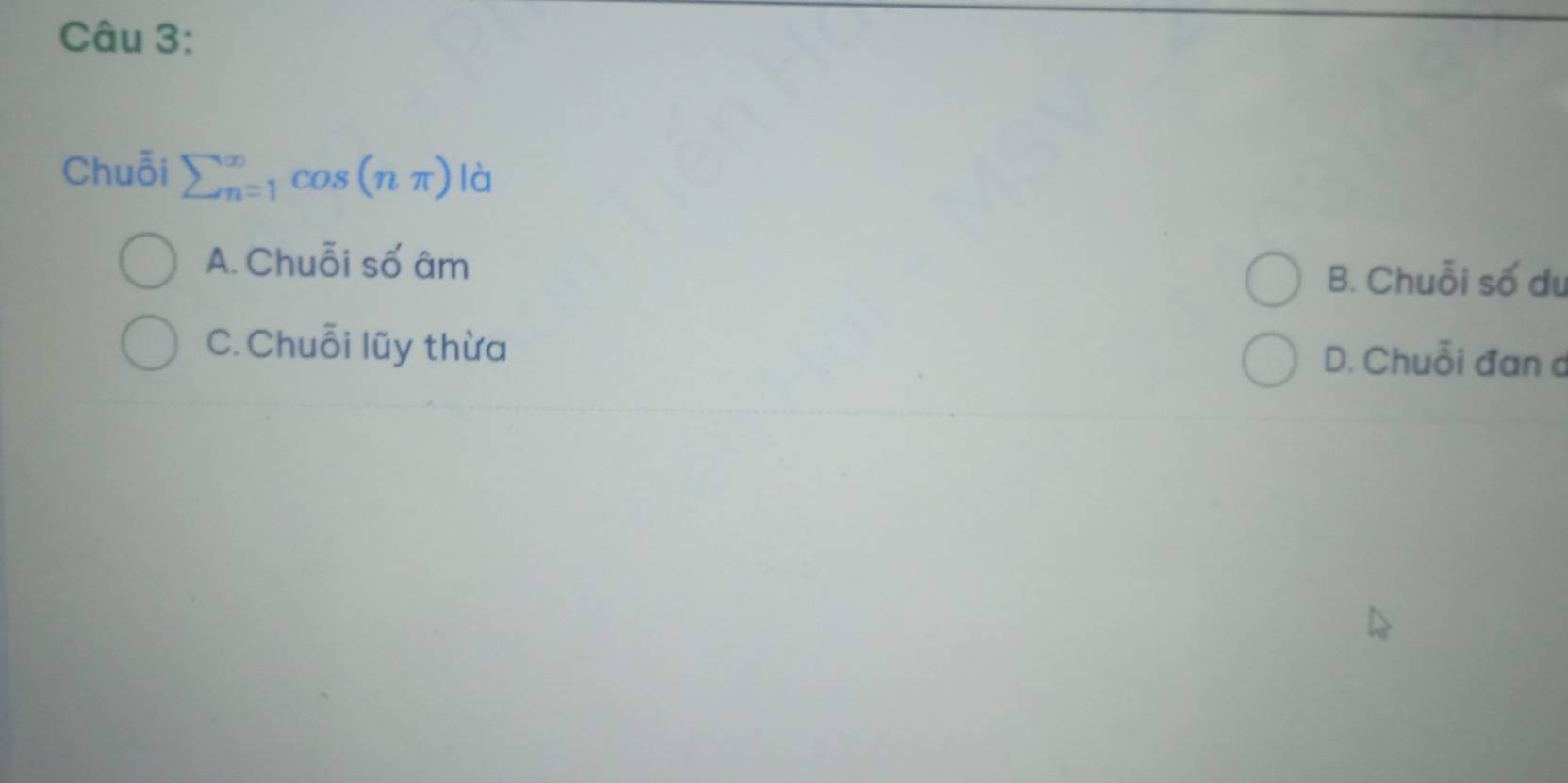 Chuỗi sumlimits beginarrayr ∈fty  n=1endarray cos (nπ ) là
A. Chuỗi số âm
B. Chuỗi số du
C. Chuỗi lũy thừa D. Chuỗi đan d