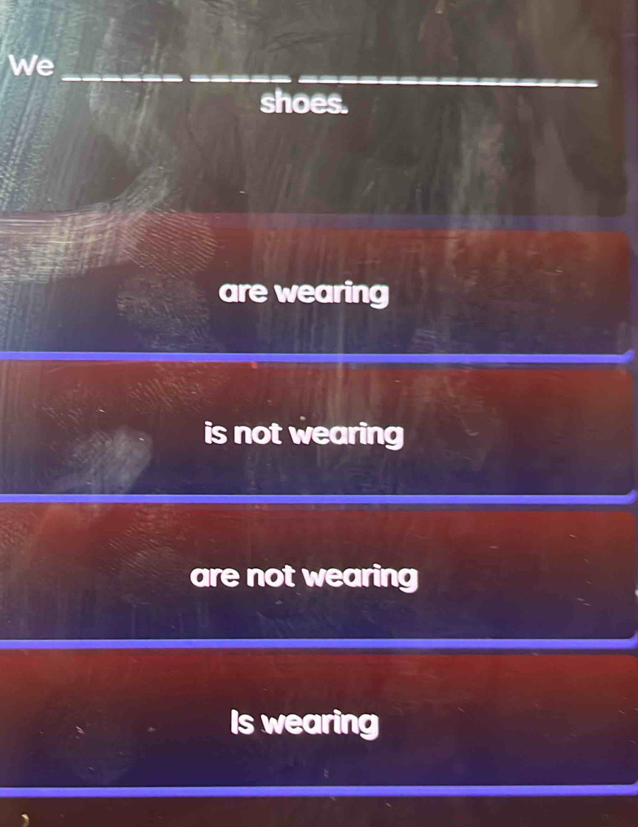 We_
_
shoes.
are wearing
is not wearing
are not wearing
Is wearing