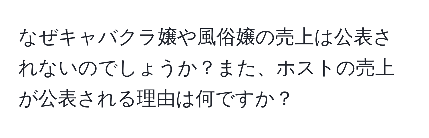 なぜキャバクラ嬢や風俗嬢の売上は公表されないのでしょうか？また、ホストの売上が公表される理由は何ですか？