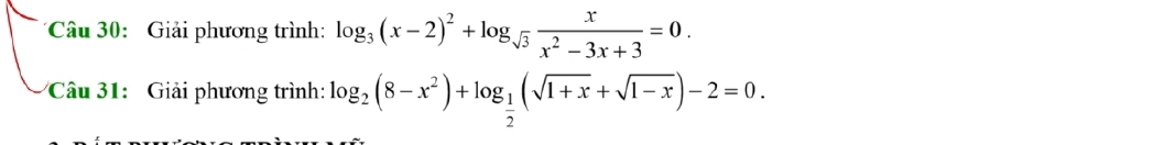 Giải phương trình: log _3(x-2)^2+log _sqrt(3) x/x^2-3x+3 =0. 
Câu 31: Giải phương trình: log _2(8-x^2)+log _ 1/2 (sqrt(1+x)+sqrt(1-x))-2=0.