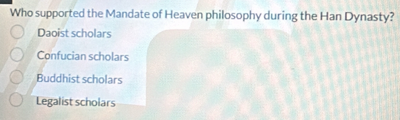 Who supported the Mandate of Heaven philosophy during the Han Dynasty?
Daoist scholars
Confucian scholars
Buddhist scholars
Legalist scholars