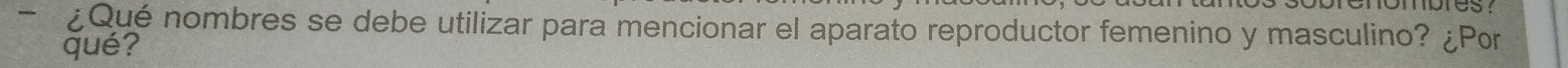 ¿Qué nombres se debe utilizar para mencionar el aparato reproductor femenino y masculino? ¿Por 
qué?