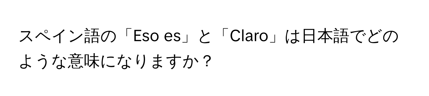 スペイン語の「Eso es」と「Claro」は日本語でどのような意味になりますか？