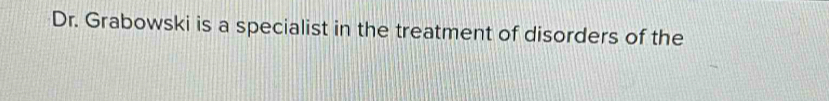 Dr. Grabowski is a specialist in the treatment of disorders of the