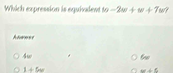 Which expression is equivalent to=2w+w+7w
Anwuer
4w
Cw
1+5nn
m∠ 5