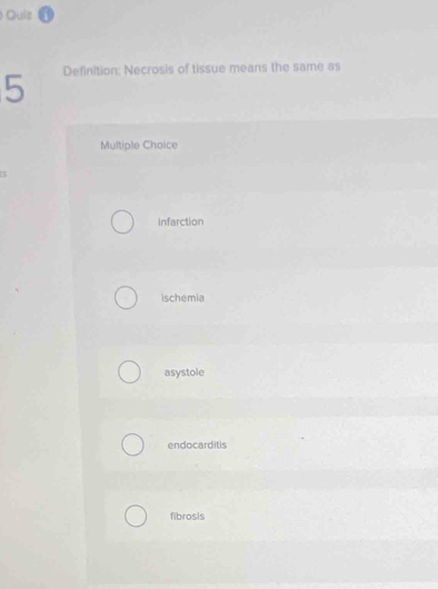 Definition: Necrosis of tissue means the same as
Multiple Choice
infarction
ischemia
asystole
endocarditis
fibrosis