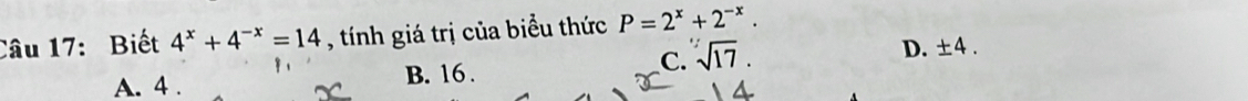 Biết 4^x+4^(-x)=14 , tính giá trị của biểu thức P=2^x+2^(-x).
B. 16.
C. sqrt[1](17).
D. ± 4.
A. 4 . 14