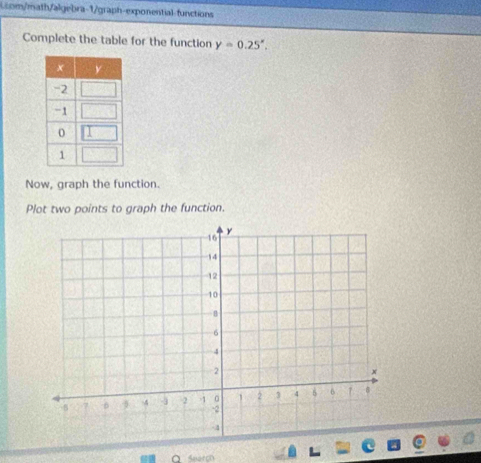 com/math/algebra-1/graph-exponential functions 
Complete the table for the function y=0.25^x. 
Now, graph the function 
Plot two points to graph the function. 
。 Search