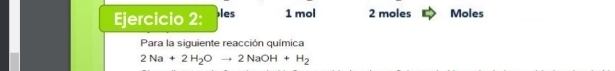 les 1 mol 2 moles Moles
Para la siguiente reacción química
2Na+2H_2Oto 2NaOH+H_2