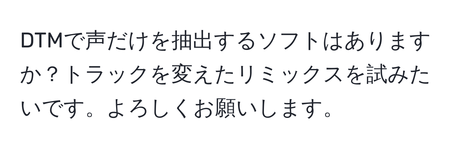 DTMで声だけを抽出するソフトはありますか？トラックを変えたリミックスを試みたいです。よろしくお願いします。