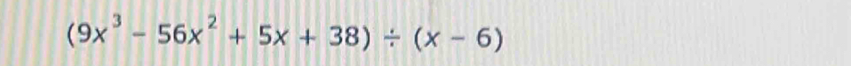 (9x^3-56x^2+5x+38)/ (x-6)