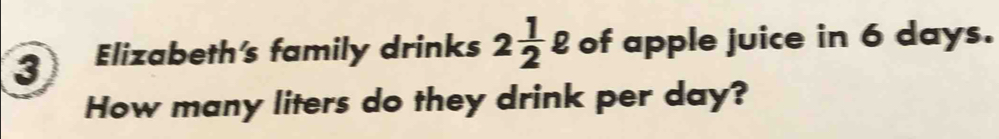 Elizabeth's family drinks 2 1/2 ell of apple juice in 6 days. 
How many liters do they drink per day?