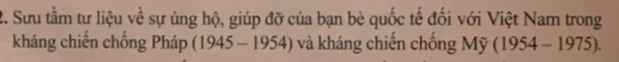 Sưu tầm tư liệu về sự ủng hộ, giúp đỡ của bạn bè quốc tế đối với Việt Nam trong 
kháng chiến chống Pháp (1945-1954) và kháng chiến chống Mỹ (1954-1975).