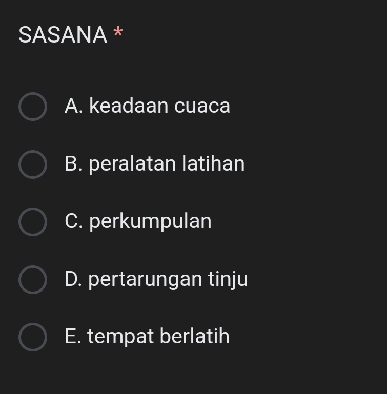 SASANA *
A. keadaan cuaca
B. peralatan latihan
C. perkumpulan
D. pertarungan tinju
E. tempat berlatih