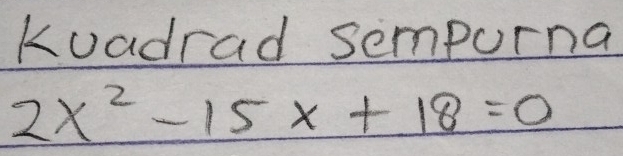 Kuadrad sempurna
2x^2-15x+18=0