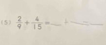 (5)  2/9 + 4/15 = _ 
_ 
_