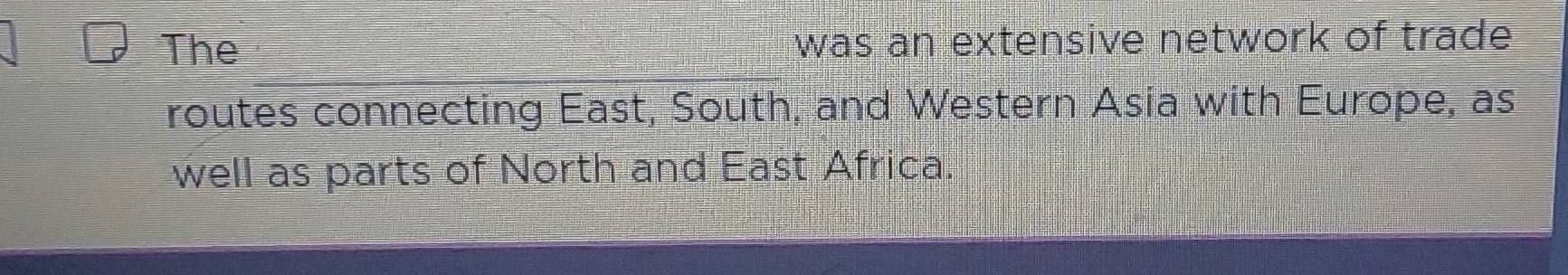 The was an extensive network of trade 
routes connecting East, South, and Western Asia with Europe, as 
well as parts of North and East Africa.