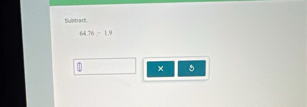 Subtract.
64.76=1.9
1
× 5