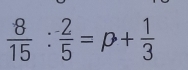  8/15 : 2/5 =p+ 1/3 