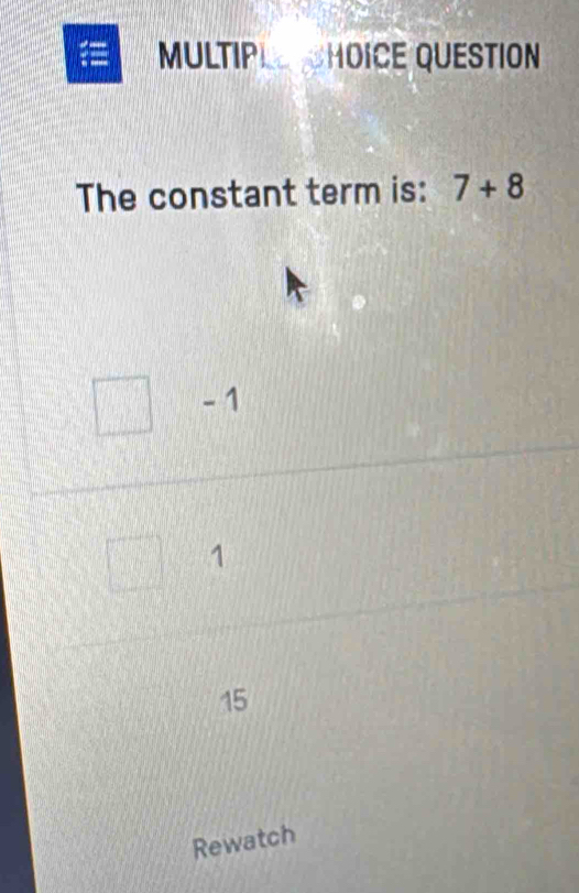 HOICE QUESTION
MULTIP 
The constant term is: 7+8
- 1
1
15
Rewatch