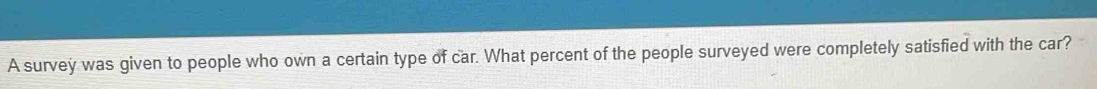 A survey was given to people who own a certain type of car. What percent of the people surveyed were completely satisfied with the car?