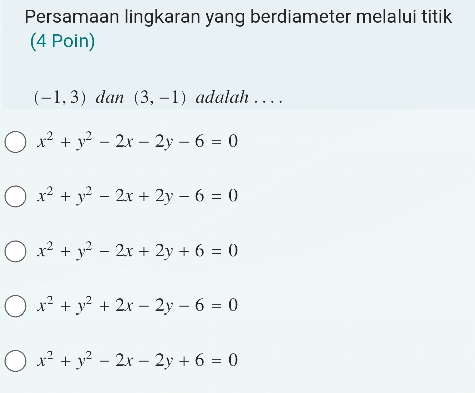 Persamaan lingkaran yang berdiameter melalui titik
(4 Poin)
(-1,3) dan (3,-1) adalah . . . .
x^2+y^2-2x-2y-6=0
x^2+y^2-2x+2y-6=0
x^2+y^2-2x+2y+6=0
x^2+y^2+2x-2y-6=0
x^2+y^2-2x-2y+6=0