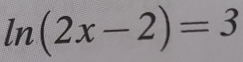 ln (2x-2)=3