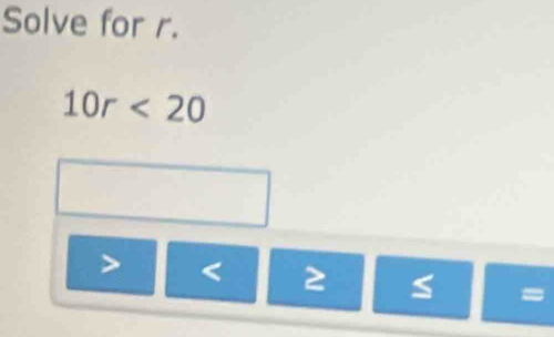 Solve for r.
10r<20</tex>
< 2</tex> S =
