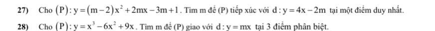 Cho(P):y=(m-2)x^2+2mx-3m+1. Tìm m đề (P) tiếp xúc với d:y=4x-2m tại một điểm duy nhất. 
28) Cho(P):y=x^3-6x^2+9x. Tìm m đề (P) giao với d:y=mx tại 3 điểm phân biệt.