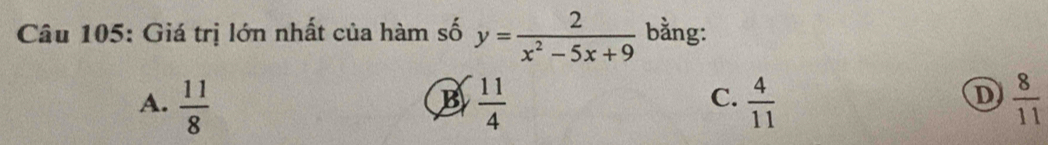 Giá trị lớn nhất của hàm số y= 2/x^2-5x+9  bằng:
A.  11/8   11/4   4/11   8/11 
B
C.
D