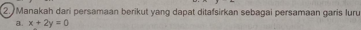 Manakah dari persamaan berikut yang dapat ditafsirkan sebagai persamaan garis luru 
a. x+2y=0