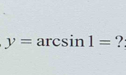 y=arcsin 1= ?