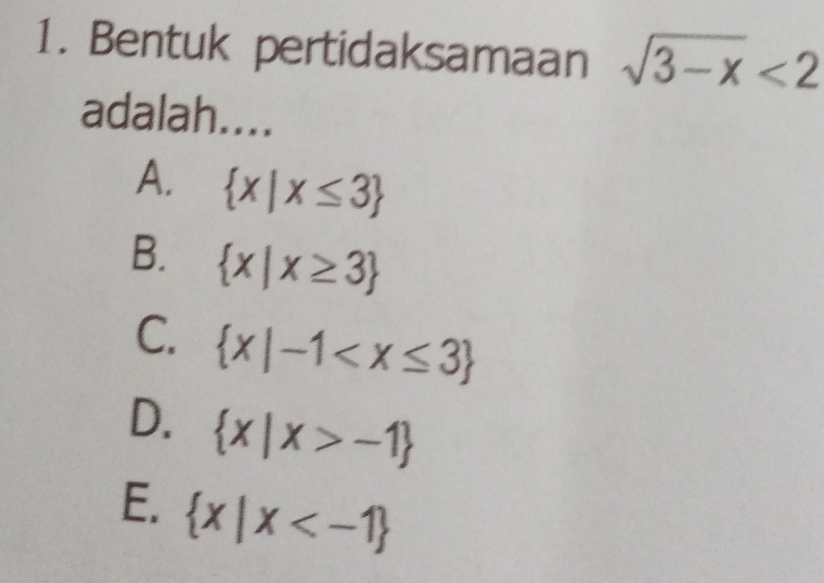 Bentuk pertidaksamaan sqrt(3-x)<2</tex> 
adalah....
A.  x|x≤ 3
B.  x|x≥ 3
C.  x|-1
D.  x|x>-1
E.  x|x